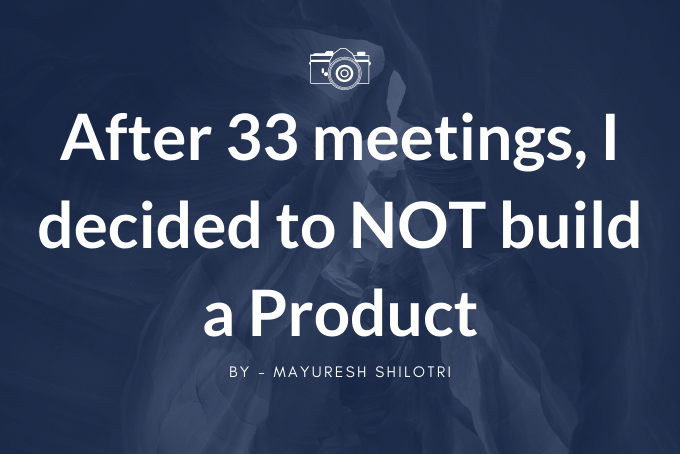 After 33 Customer meetings I decided to NOT building a Product