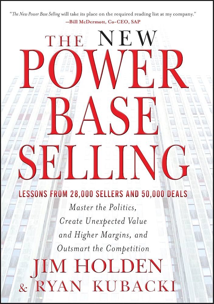 The New Power Base Selling- Master the Politics, Create Unexpected Value and Higher Margins, and Outsmart the Competition Jim Holden and Ryan Kubacki
