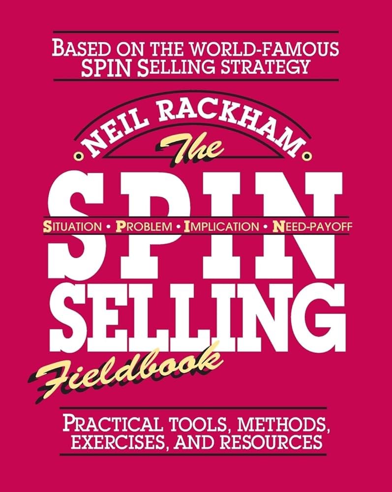 The SPIN Selling Fieldbook- Practical Tools, Methods, Exercises, and Resources Neil Rackham