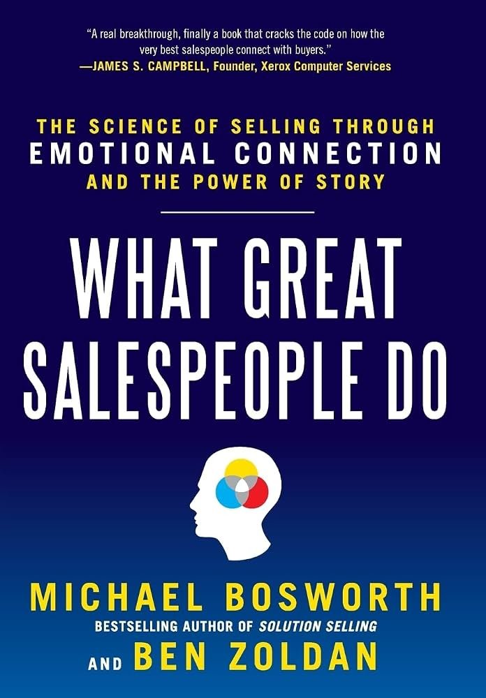 What Great Salespeople Do- The Science of Selling Through Emotional Connection and the Power of Story Michael T. Bosworth and Ben Zoldan